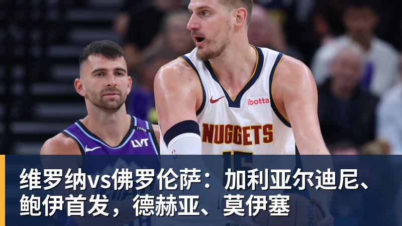 维罗纳vs佛罗伦萨：加利亚尔迪尼、鲍伊首发，德赫亚、莫伊塞