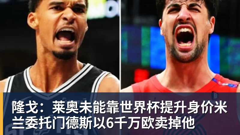 乐鱼隆戈：莱奥未能靠世界杯提升身价米兰委托门德斯以6千万欧卖掉他