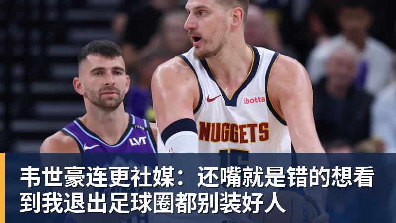 韦世豪连更社媒：还嘴就是错的想看到我退出足球圈都别装好人