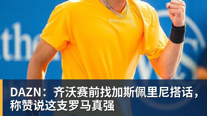 DAZN:齐沃赛前找加斯佩里尼搭话,称赞说这支罗马真强