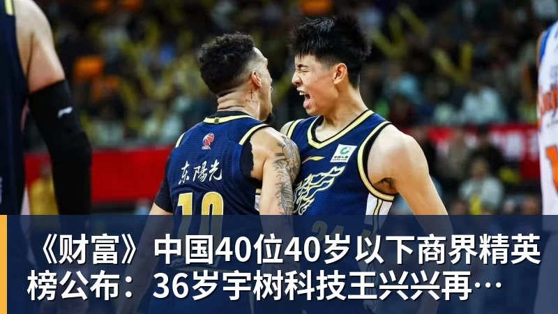 《财富》中国40位40岁以下商界精英榜公布：36岁宇树科技王兴兴再度上榜