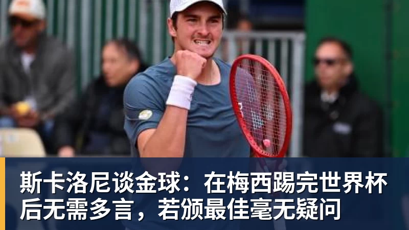 斯卡洛尼谈金球:在梅西踢完世界杯后无需多言,若颁最佳毫无疑问