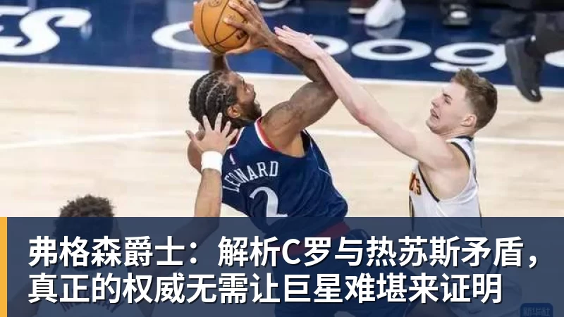弗格森爵士:解析C罗与热苏斯矛盾,真正的权威无需让巨星难堪来证明