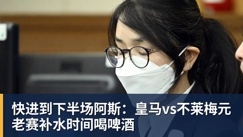 快进到下半场阿斯：皇马vs不莱梅元老赛补水时间喝啤酒