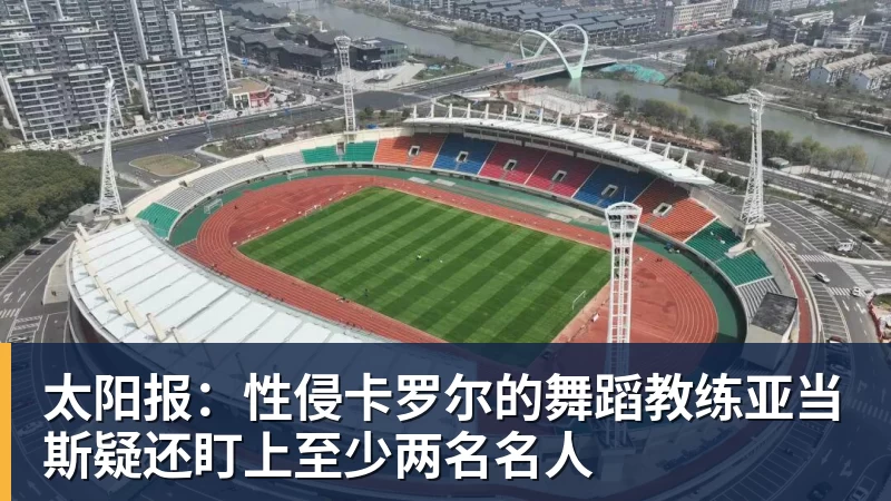 太阳报：性侵卡罗尔的舞蹈教练亚当斯疑还盯上至少两名名人