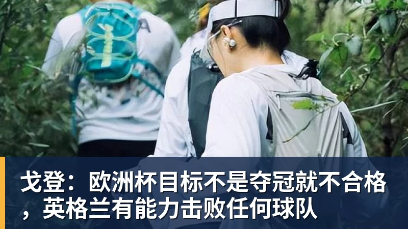 戈登:欧洲杯目标不是夺冠就不合格,英格兰有能力击败任何球队