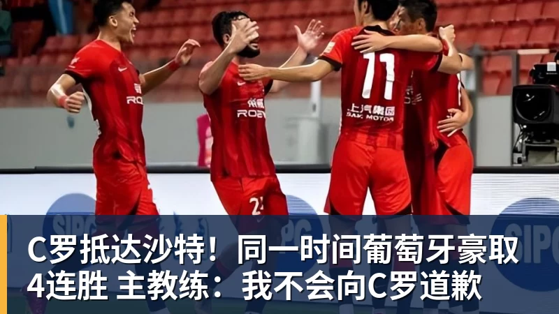C罗抵达沙特!同一时间葡萄牙豪取4连胜 主教练:我不会向C罗道歉