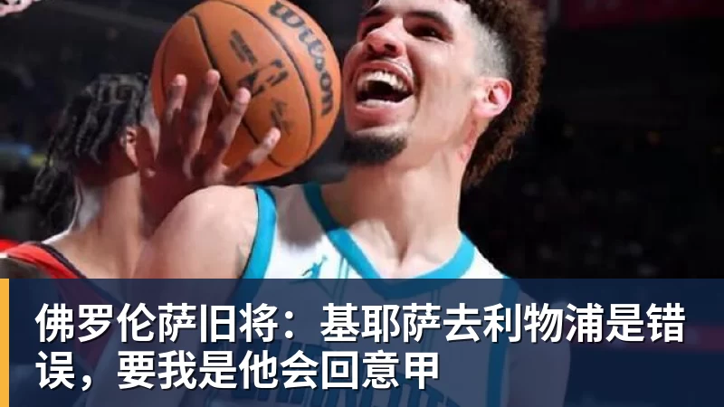 佛罗伦萨旧将：基耶萨去利物浦是错误，要我是他会回意甲