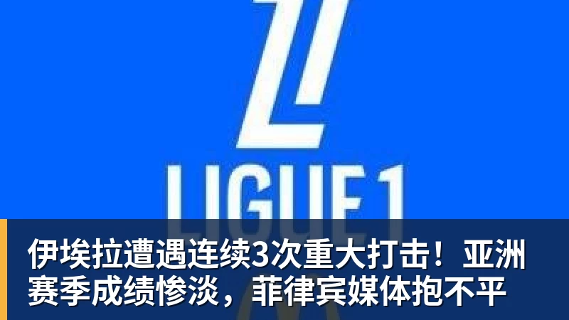 伊埃拉遭遇连续3次重大打击！亚洲赛季成绩惨淡，菲律宾媒体抱不平