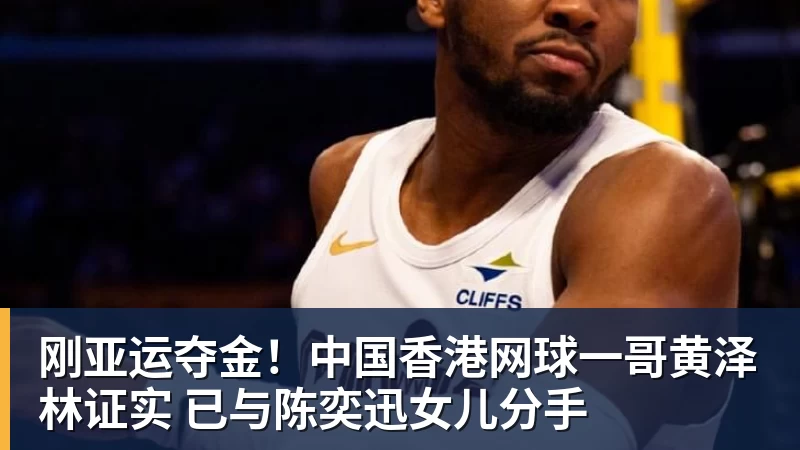 刚亚运夺金！中国香港网球一哥黄泽林证实 已与陈奕迅女儿分手