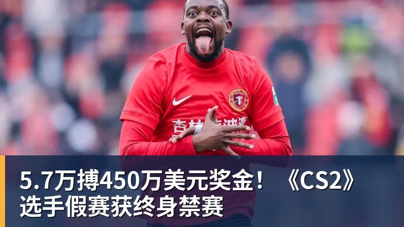 5.7万搏450万美元奖金！《CS2》选手假赛获终身禁赛