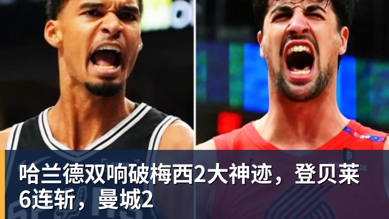 哈兰德双响破梅西2大神迹,登贝莱6连斩,曼城2