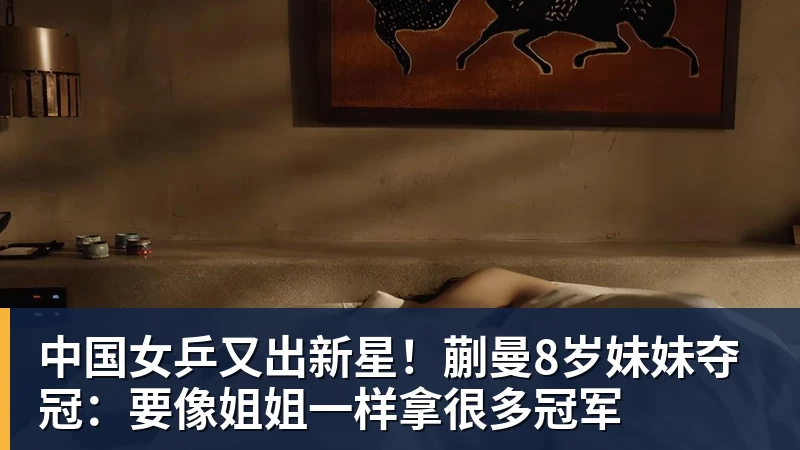 中国女乒又出新星!蒯曼8岁妹妹夺冠:要像姐姐一样拿很多冠军