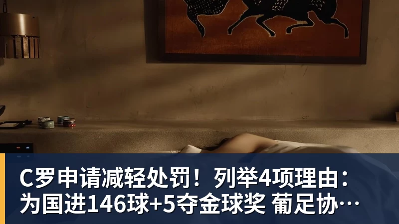 C罗申请减轻处罚!列举4项理由:为国进146球+5夺金球奖 葡足协认可