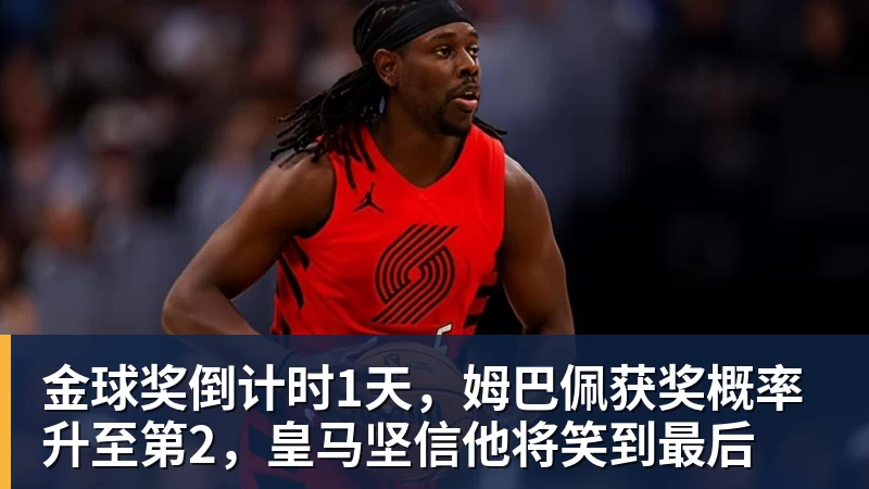 金球奖倒计时1天,姆巴佩获奖概率升至第2,皇马坚信他将笑到最后