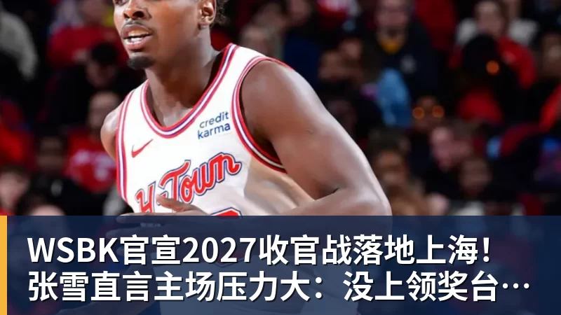 WSBK官宣2027收官战落地上海!张雪直言主场压力大:没上领奖台会很丢人
